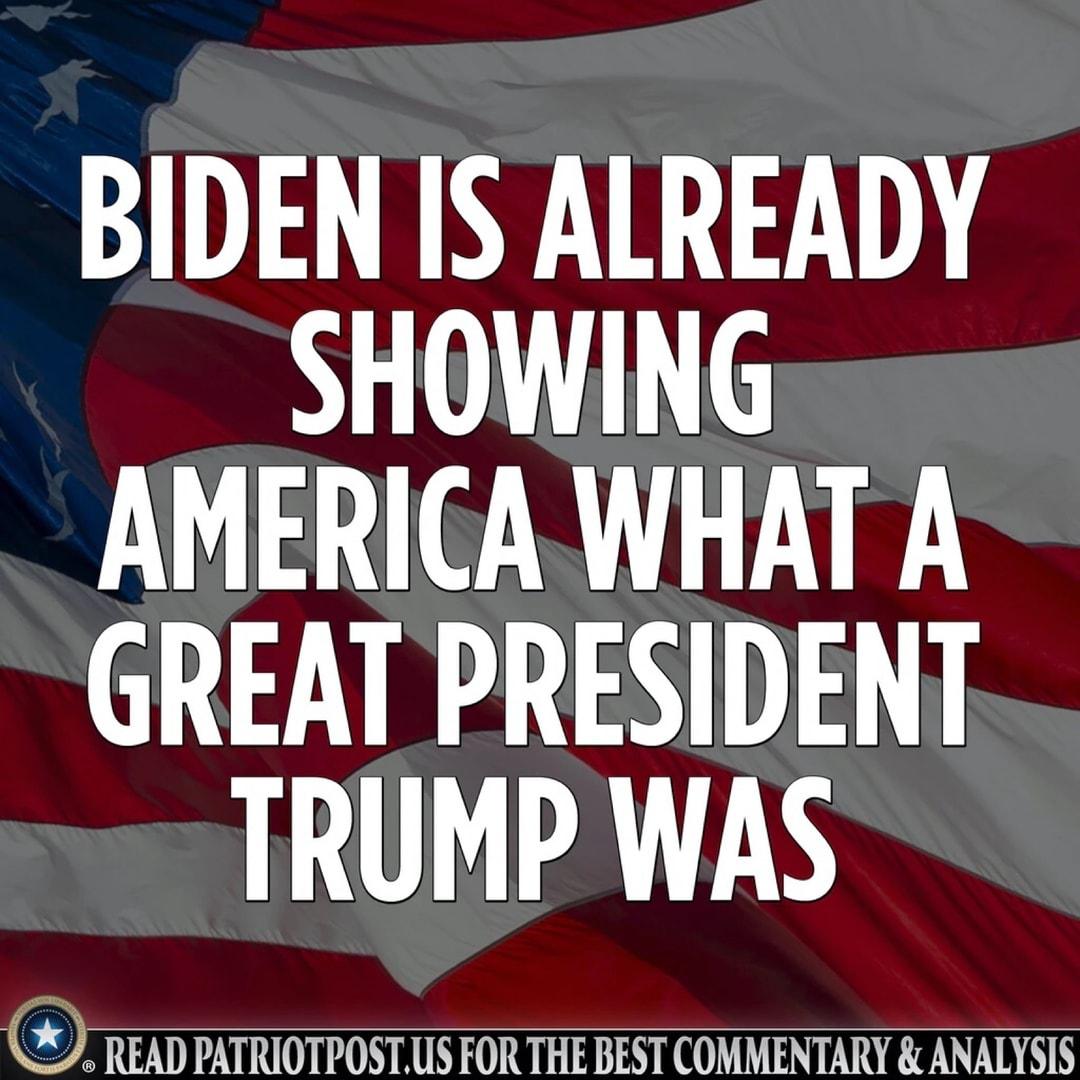 BIDEN IS ALREADY SHOWING AMERICA WHAT A GREAT PRESIDENT TRUMP WAS W READ PATRIOTPQSTUS FOR THE BEST COMMENTARY ANALYSIS
