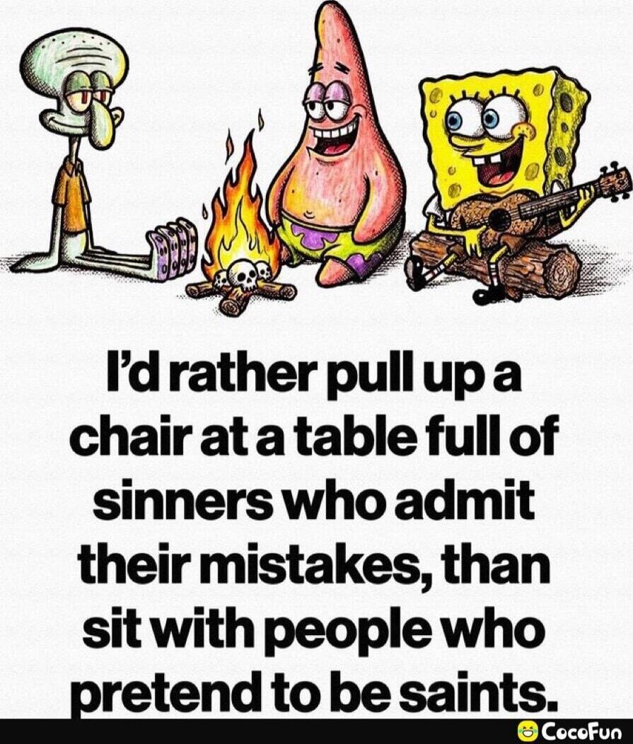I'd rather pull up a chair at a table full of sinners who admit their mistakes, than sit with people who pretend to be saints.