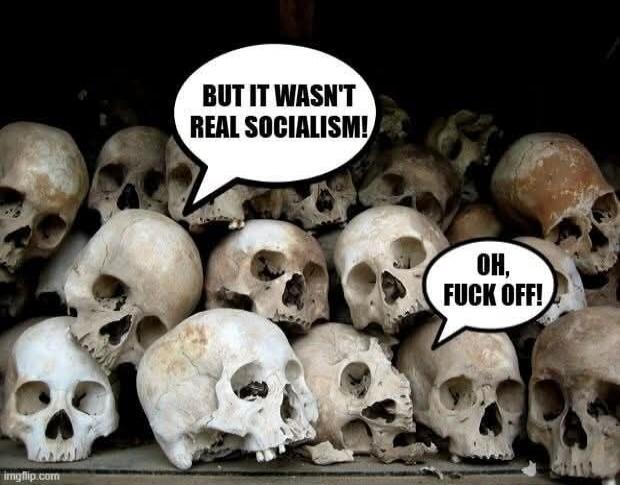 BUT IT WASN'T REAL SOCIALISM! OH, FUCK OFF!