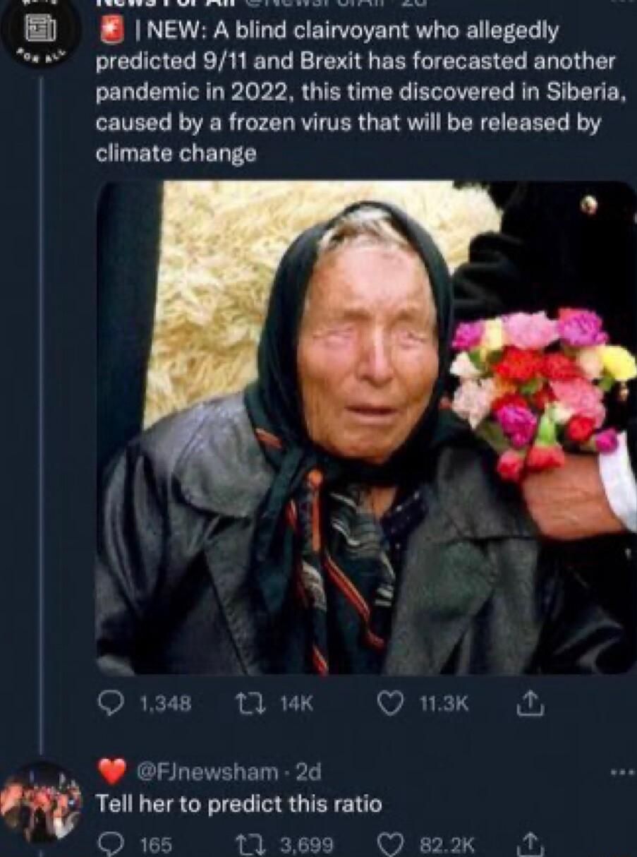 NEW A blind clairvoyant who allegedly predicted 911 and Brexit has forecasted another pandemic in 2022 this time discovered in Siberia caused by a frozen virus that will be released by climate change Qi3 Ik O uxk i pa W Flnewsham 2d Tell her to predict this ratio O 185 113699 O 822k N