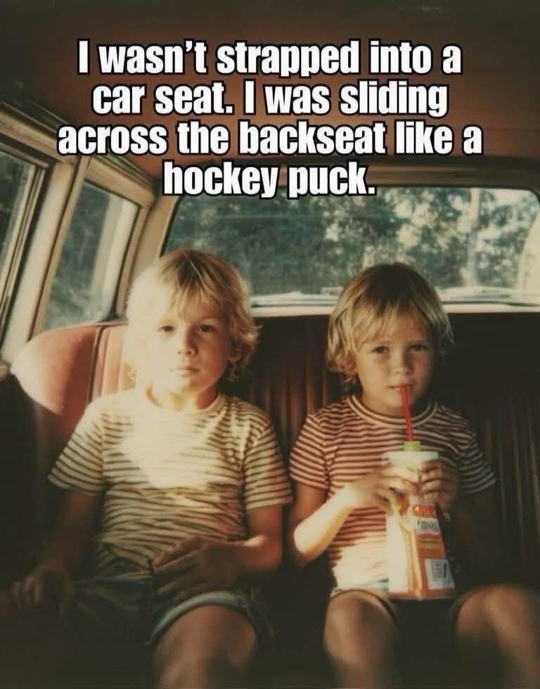 I wasn't strapped into a car seat. I was sliding across the backseat like a hockey puck.