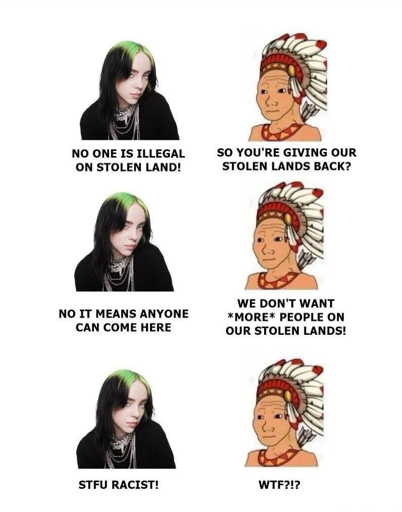 NO ONE IS ILLEGAL ON STOLEN LAND!
SO YOU'RE GIVING OUR STOLEN LANDS BACK?
NO IT MEANS ANYONE CAN COME HERE
WE DON'T WANT *MORE* PEOPLE ON OUR STOLEN LANDS!
STFU RACIST!
WTF?!?