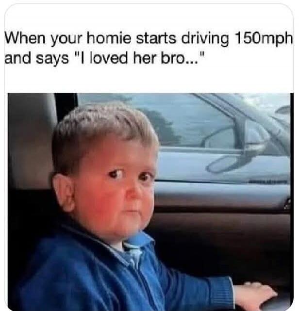 When your homie starts driving 150mph and says 