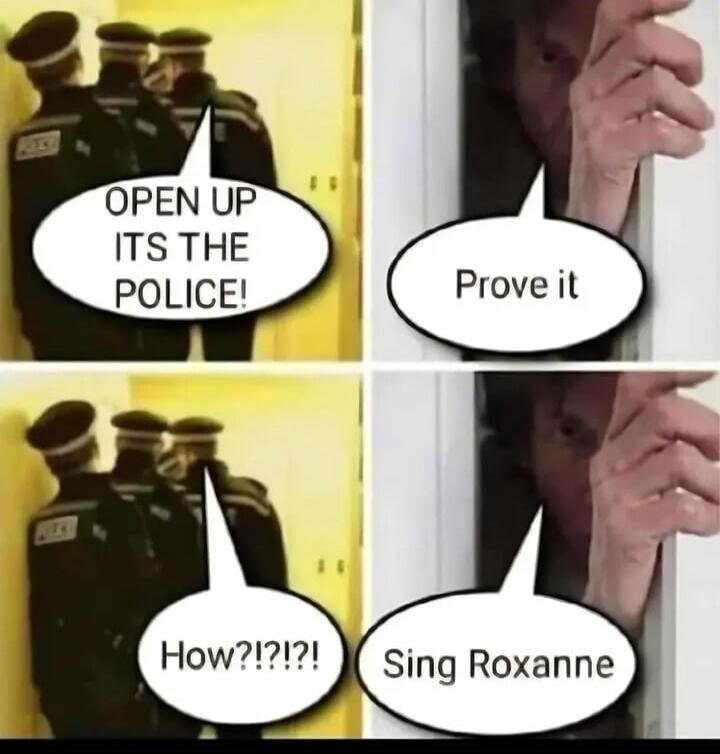 OPEN UP ITS THE POLICE! Prove it How!?!?! Sing Roxanne