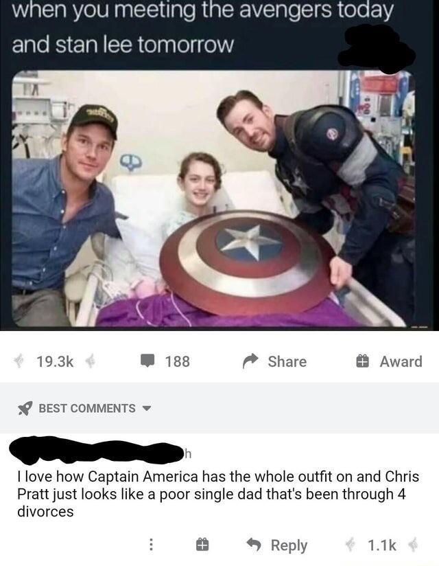 nen you meeting the aver and stan lee tomorrow 193k W 188 7 Share Award 7 BEST COMMENTS Py love how Captain America has the whole outfit on and Chris Pratt just looks like a poor single dad thats been through 4 divorces Reply 11k