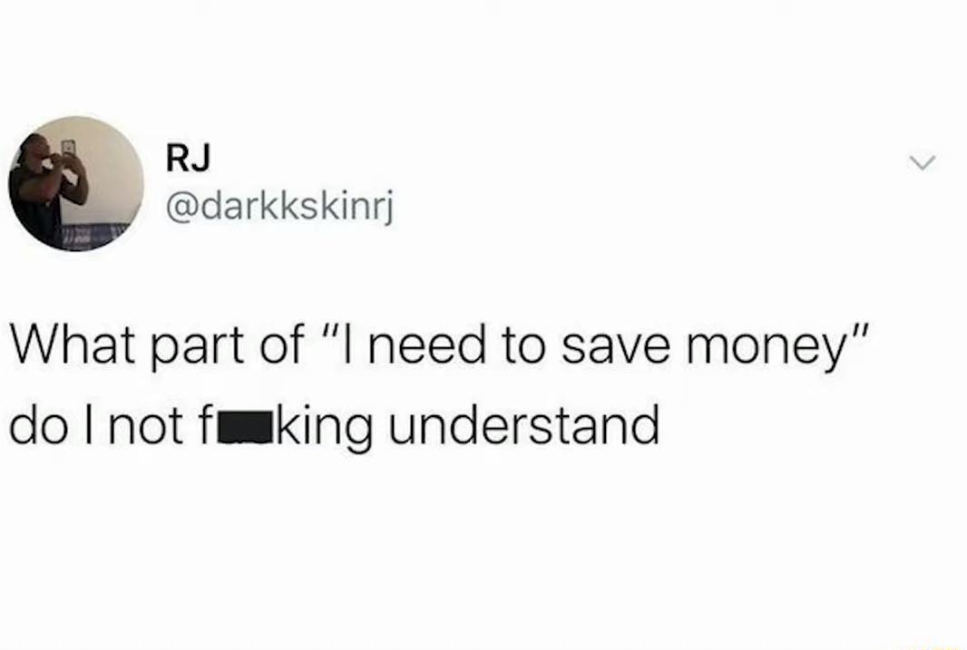 RJ darkkskinrj What part of I need to save money do not fmmking understand