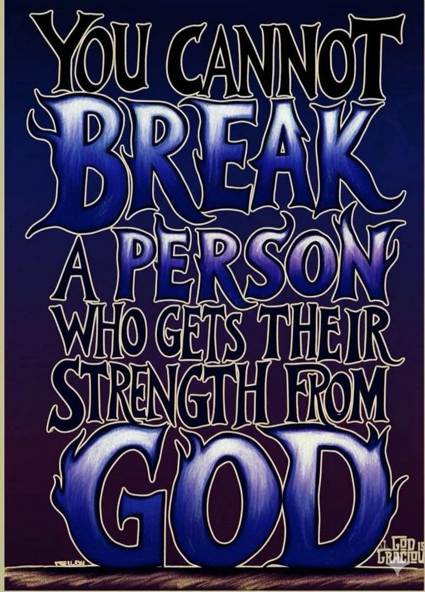 YOU CANNOT BREAK A PERSON WHO GETS THEIR STRENGTH FROM GOD