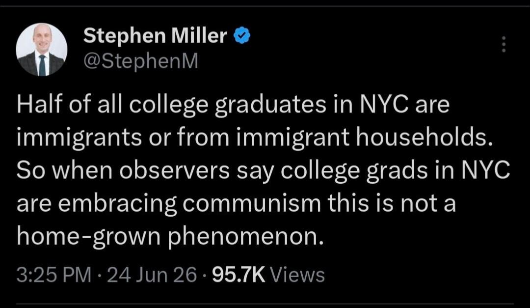 Stephen Miller @StephenM Half of all college graduates in NYC are immigrants or from immigrant households. So when observers say college grads in NYC are embracing communism this is not a home-grown phenomenon.