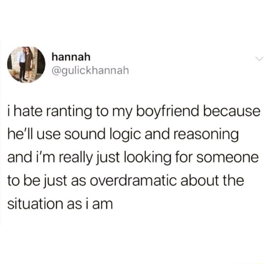 hannah gulickhannah i hate ranting to my boyfriend because hell use sound logic and reasoning and im really just looking for someone to be just as overdramatic about the situation asiam