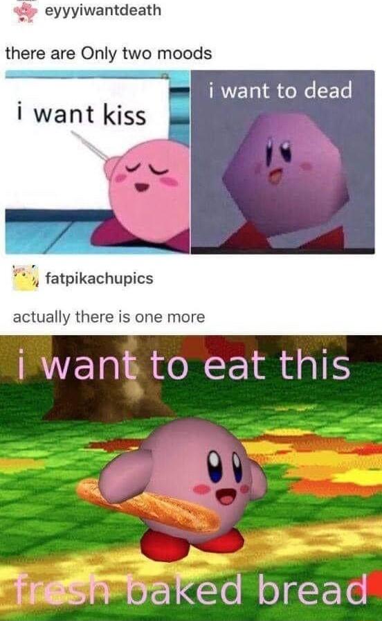 eyyyiwantdeath there are Only two moods wanttodead i want kiss T 2 A fatpikachupics actually there is one more I want to eat this Y S Daked bread