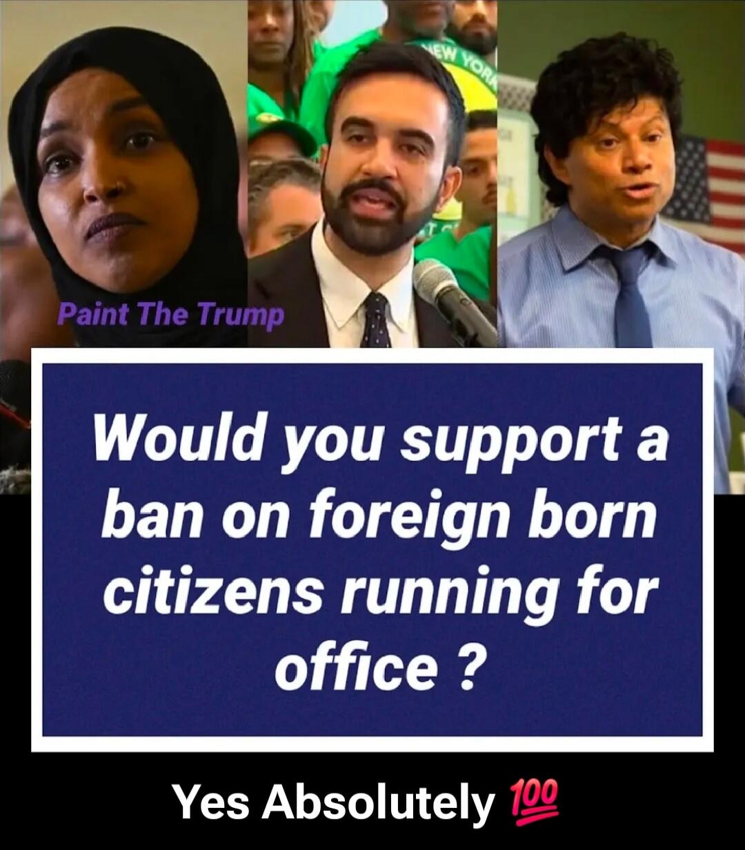 Would you support a ban on foreign born citizens running for office ?
Yes Absolutely 💯