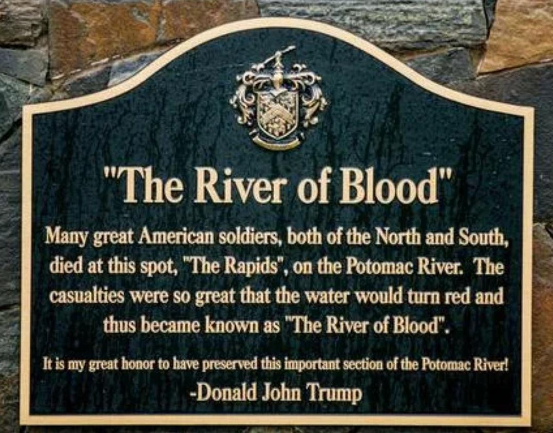 NCA The Riveg of Blood Many great American soldiers both of the North and South died at this spot The Rapids on the Potomac River The casualties were so great that the water would turn red and thus became known as The River of Blood It is my great honor to have preserved this important section of the Potomac River Donald John Trump