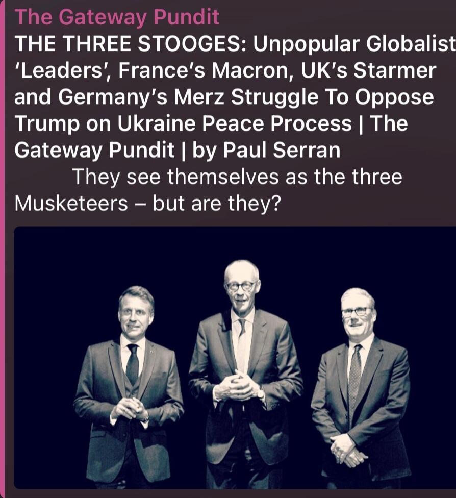 THE THREE STOOGES: Unpopular Globalists ‘Leaders’, France’s Macron, UK’s Starmer and Germany’s Merz Struggle To Oppose Trump on Ukraine Peace Process | The Gateway Pundit | by Paul Serrran They see themselves as the three Musketeers – but are they?