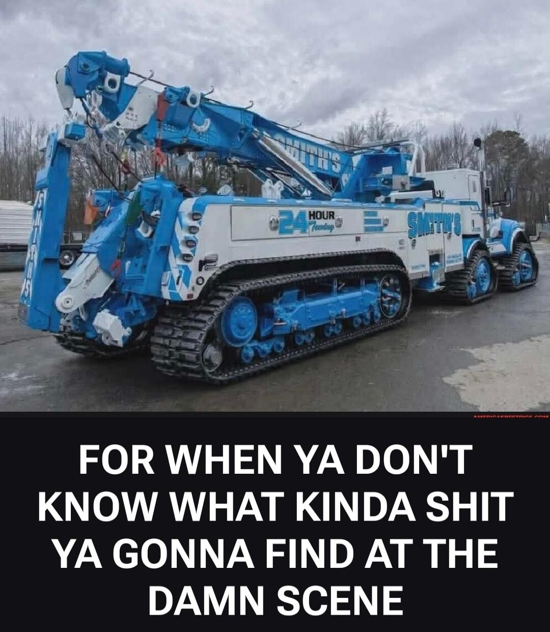 24 HOUR Towing SMITH'S FOR WHEN YA DON'T KNOW WHAT KINDA SHIT YA GONNA FIND AT THE DAMN SCENE