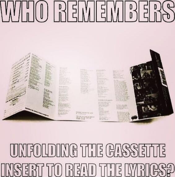 WHO REMEMBERS
UNFOLDING THE CASSETTE INSERT TO READ THE LYRICS?
