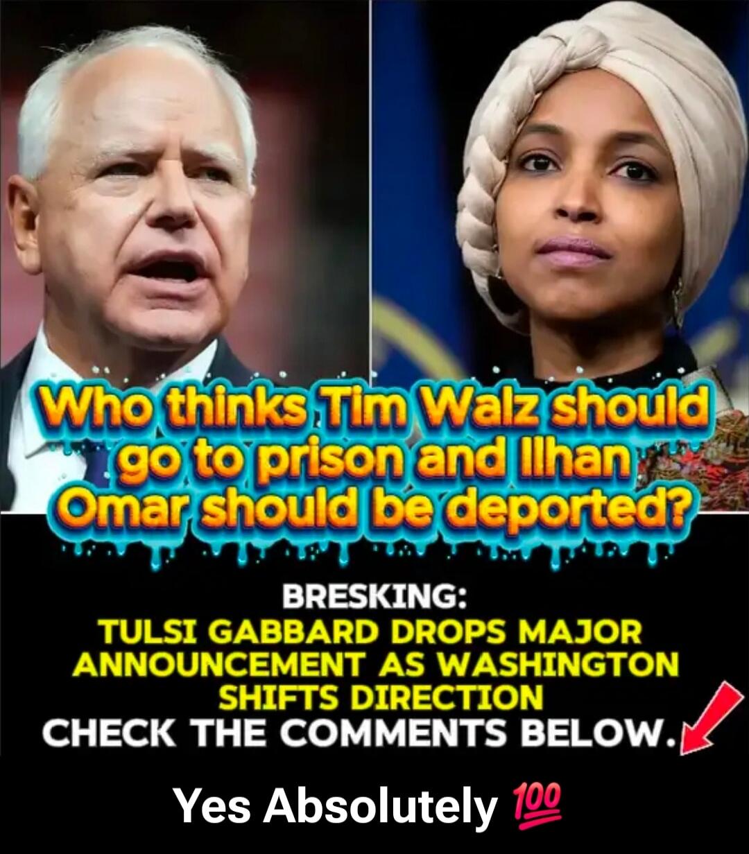 Who thinks Tim Walz should go to prison and Ilhan Omar should be deported? BREAKING: Tulsi Gabbard drops major announcement as Washington shifts direction CHECK THE COMMENTS BELOW. Yes Absolutely 💯