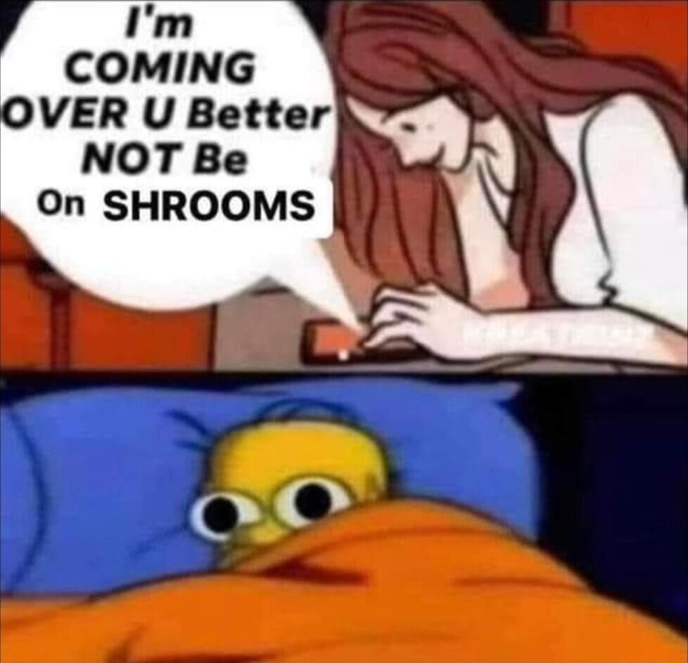 Im COMING OVER U Better NOT Be On SHROOMS