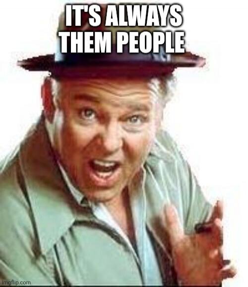 IT'S ALWAYS THEM PEOPLE