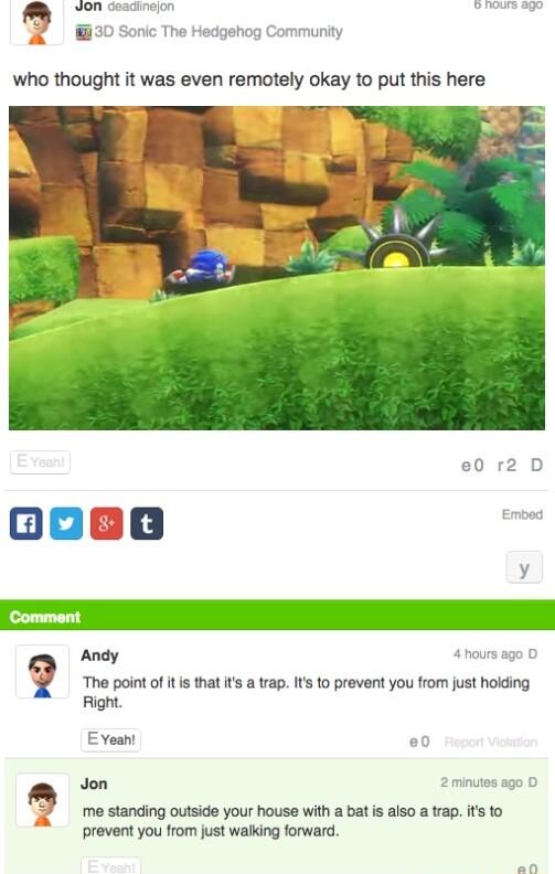 o o o 130 Sonic The Hedgehog Community who thought it was even remotely okay to put this here y 4hours ago D The point of it s that its a trap Its to prevent you from just hoiding Right E Yoan 00 Jon mous Q me standing outside your house with a bat is also a trap its o prevent you from just walking forward