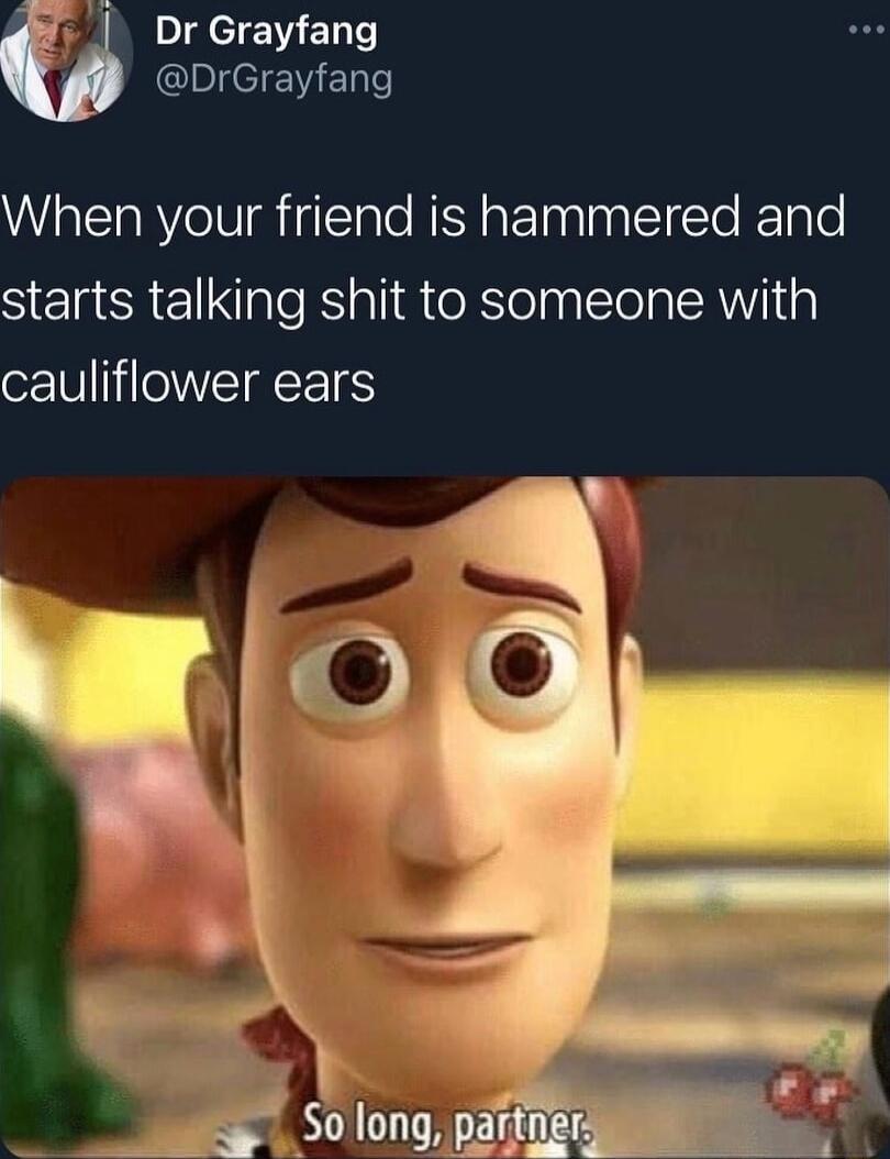 Dr Grayfang EIENELTC When your friend is hammered and starts talking shit to someone with cauliflower ears