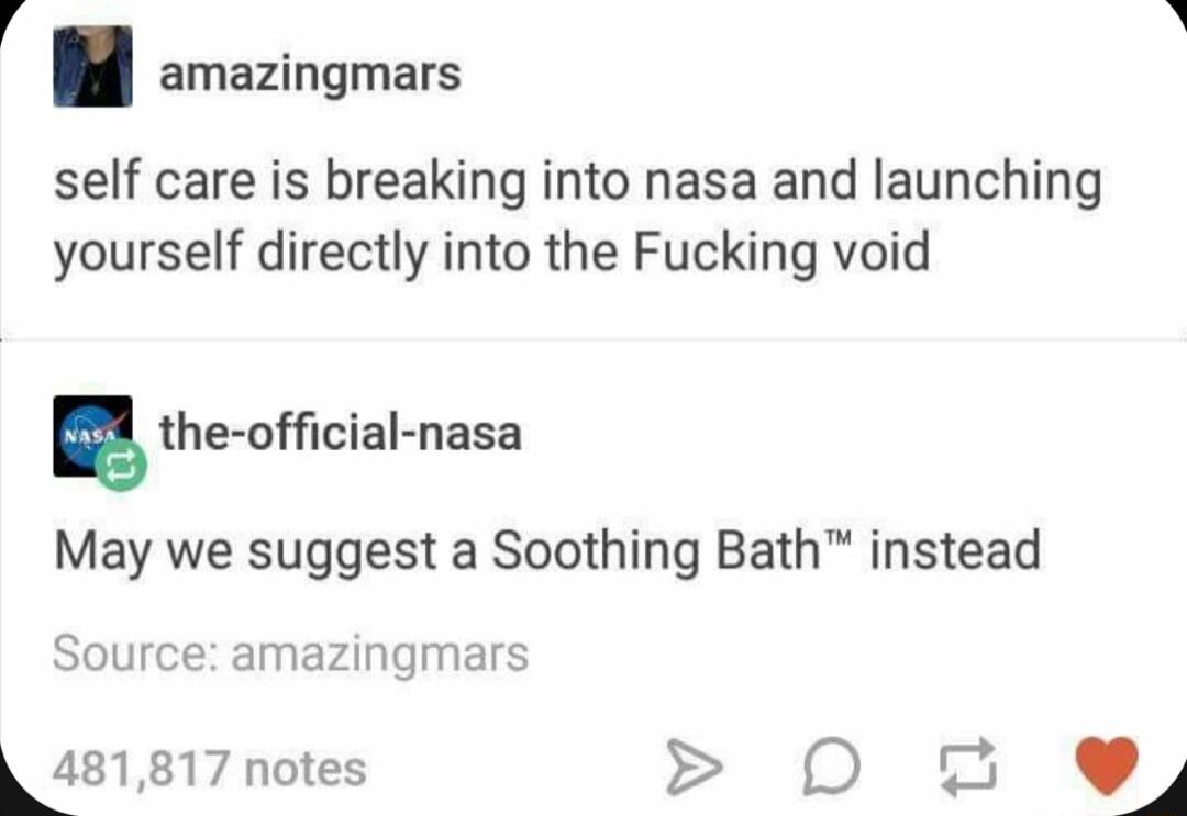 amazingmars self care is breaking into nasa and launching yourself directly into the Fucking void the ofcial nasa May we suggest a Soothing Bath instead Source amazingmars 481817 notes 0 2