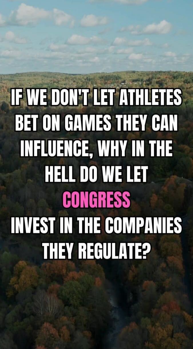 IF WE DONT LET ATHLETES BET ON GAMES THEY CAN INFLUENCE, WHY IN THE HELL DO WE LET CONGRESS INVEST IN THE COMPANIES THEY REGULATE?
