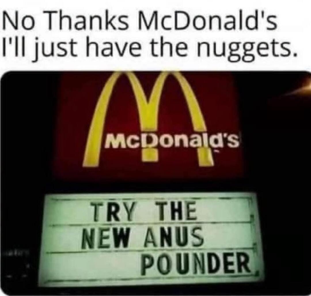 No Thanks McDonald's I'll just have the nuggets. McDonald's TRY THE NEW ANUS POUNDER