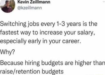 Kevin Zellimann kzeillmann Switching jobs every 1 3 years is the fastest way to increase your salary especially early in your career Why Because hiring budgets are higher than raiseretention budgets