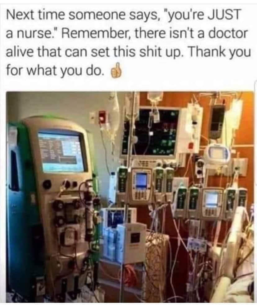 Next time someone says youre JUST a nurse Remember there isnt a doctor alive that can set this shit up Thank you for what you do