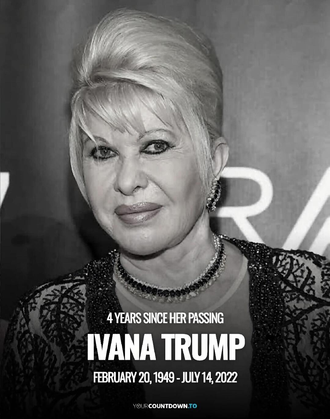 4 YEARS SINCE HER PASSING IVANA TRUMP FEBRUARY 20, 1949 - JULY 14, 2022