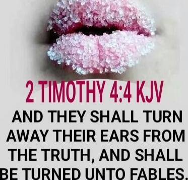 2 TIMOTHY 4:4 KJV AND THEY SHALL TURN AWAY THEIR EARS FROM THE TRUTH, AND SHALL BE TURNED UNTO FABLES.
