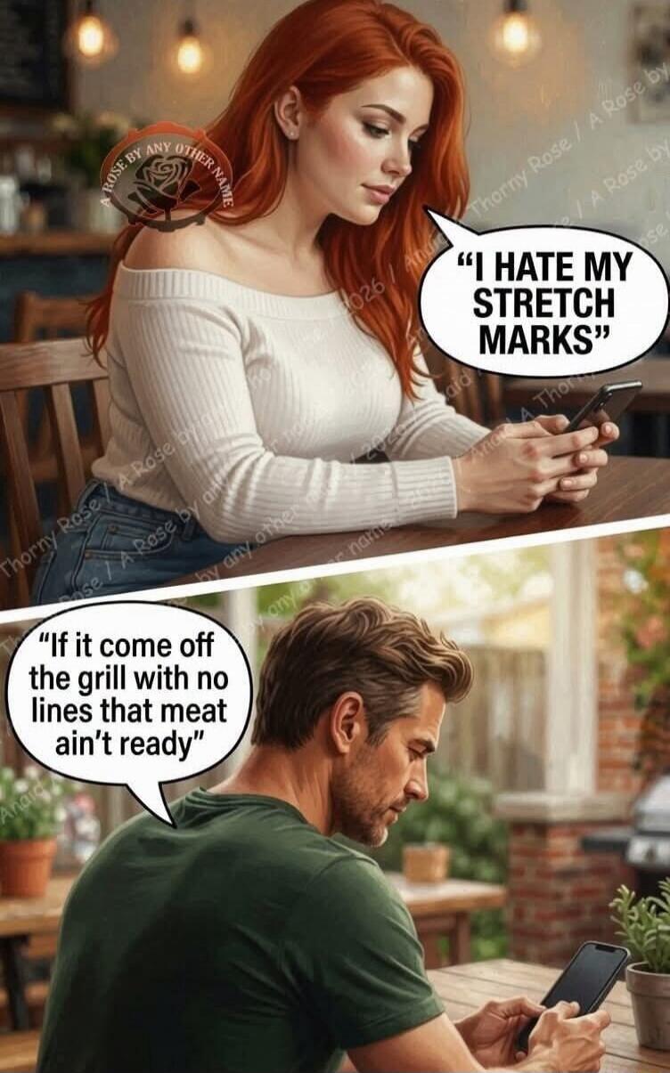 I HATE MY STRETCH MARKS. If it come off the grill with no lines that meat ain't ready.