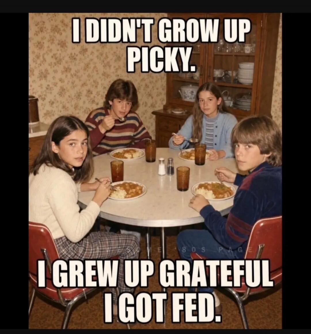 I DIDN'T GROW UP PICKY. I GREW UP GRATEFUL I GOT FED.