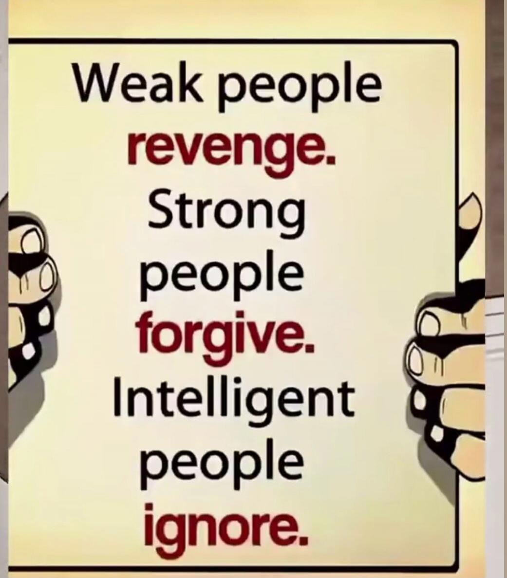 Weak people revenge. Strong people forgive. Intelligent people ignore.
