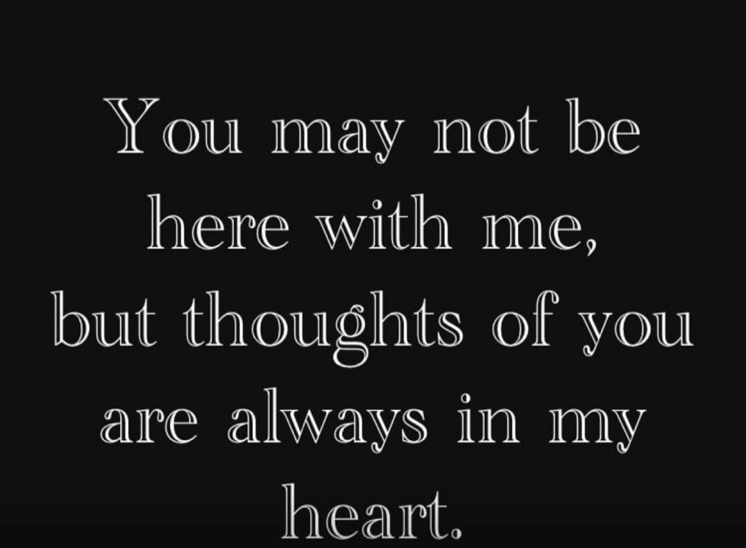 You may not be here with me, but thoughts of you are always in my heart.