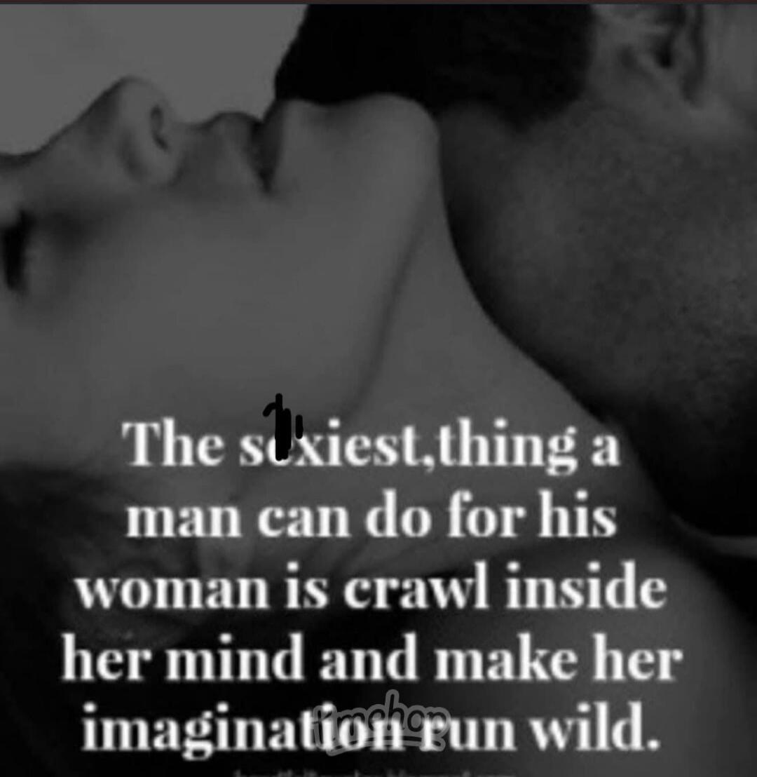 The sexiest thing a man can do for his woman is crawl inside her mind and make her imagination run wild.