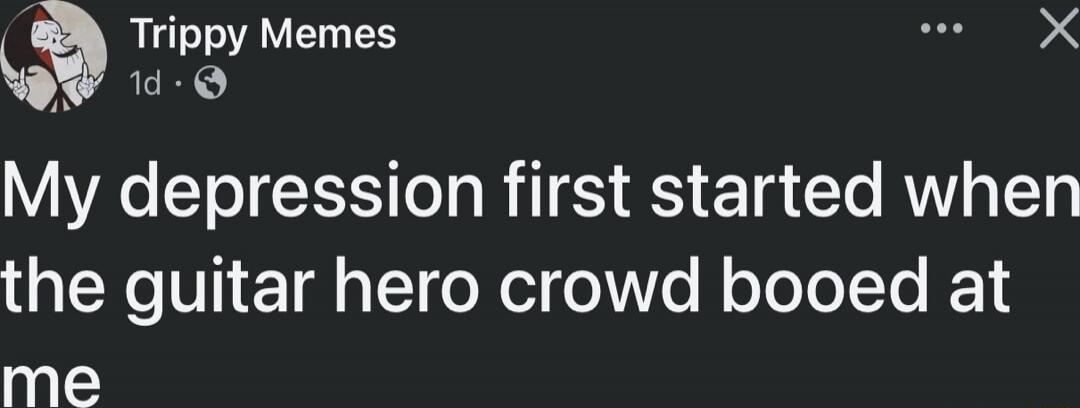 My depression first started when the guitar hero crowd booed at me