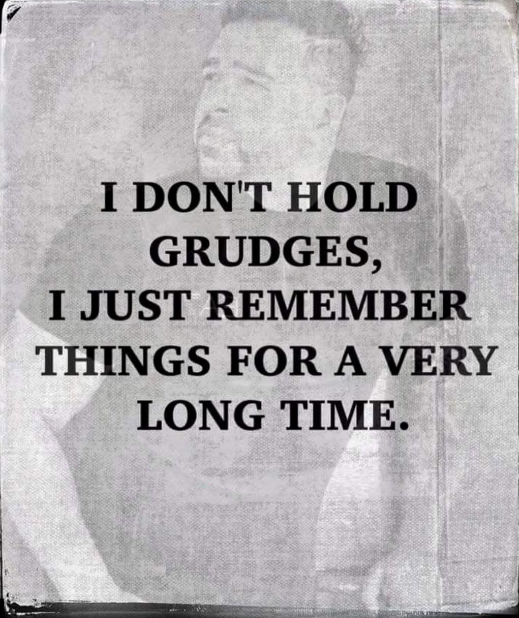 I DON'T HOLD GRUDGES, I JUST REMEMBER THINGS FOR A VERY LONG TIME.