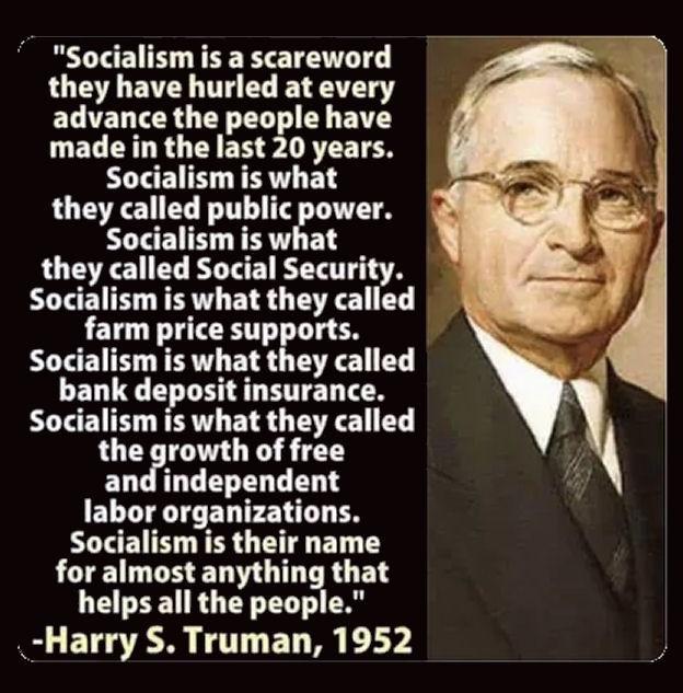 Socialism is a scareword they have hurled at every advance the people have made in the last 20 years Socialism is what they called public power Socialism is what they called Social Security Socialism is what they called farm price supports Socialism is what they called bank deposit insurance Socialism is what they called the growth of free and independent labor organizations Socialism is their nam
