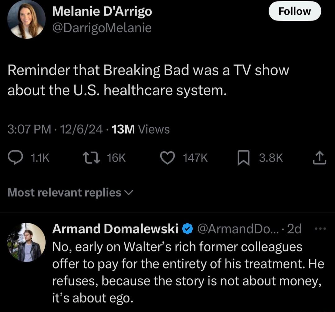 Melanie DArrigo DarrigoMelanie RELT IR T IR NI A S E T AU AVES Te1TY about the US healthcare system 307 PM 12624 13M Views RFIY 13 16K WIRVY3 EEDS Most relevant replies v No early on Walters rich former colleagues offer to pay for the entirety of his treatment He refuses because the story is not about money its about ego Armand Domalewski ArmandDo 2d