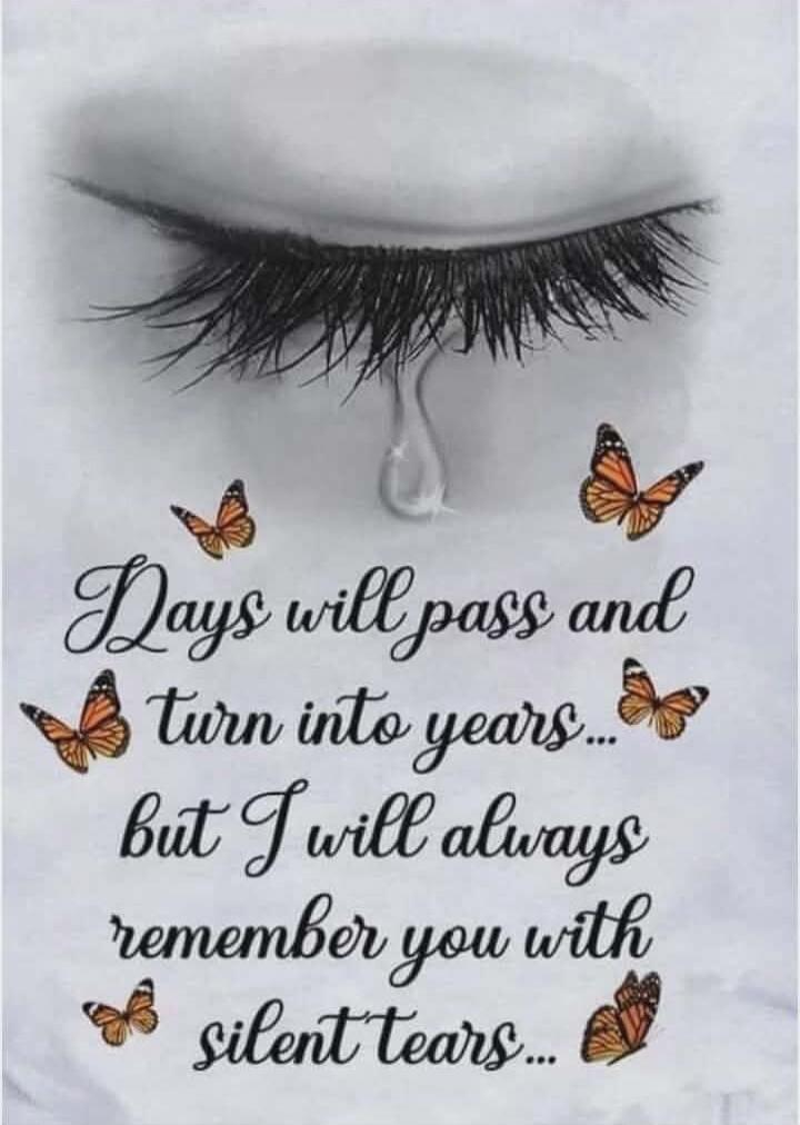 Days will pass and turn into years... but I will always remember you with silent tears...
