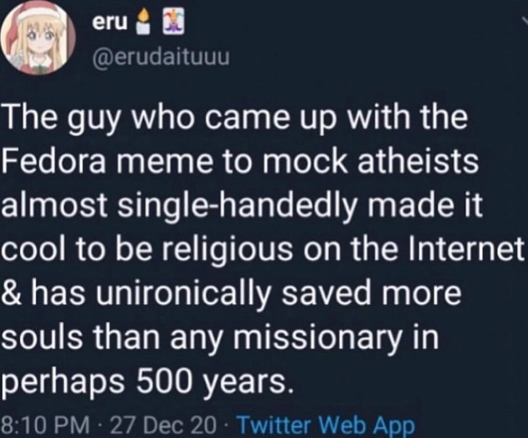 erug B O ENTTT The guy who came up with the Fedora meme to mock atheists almost single handedly made it cool to be religious on the Internet has unironically saved more SR GENETN AN T Els A PEIGETS SR ORYEETEN 810 PM 27 Dec 20 Twitter Web App