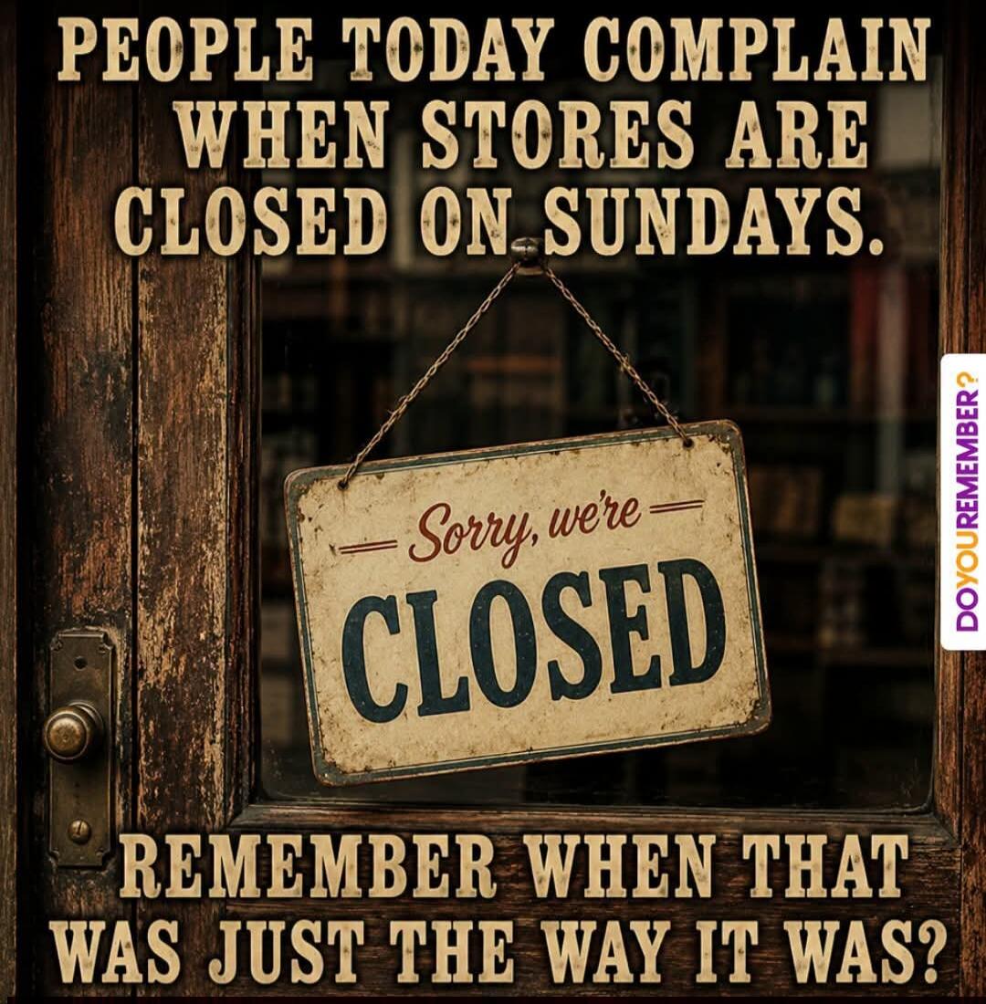 PEOPLE TODAY COMPLAIN WHEN STORES ARE CLOSED ON SUNDAYS. Sorry, we're CLOSED. REMEMBER WHEN THAT WAS JUST THE WAY IT WAS? DOYOUREMEMBER?