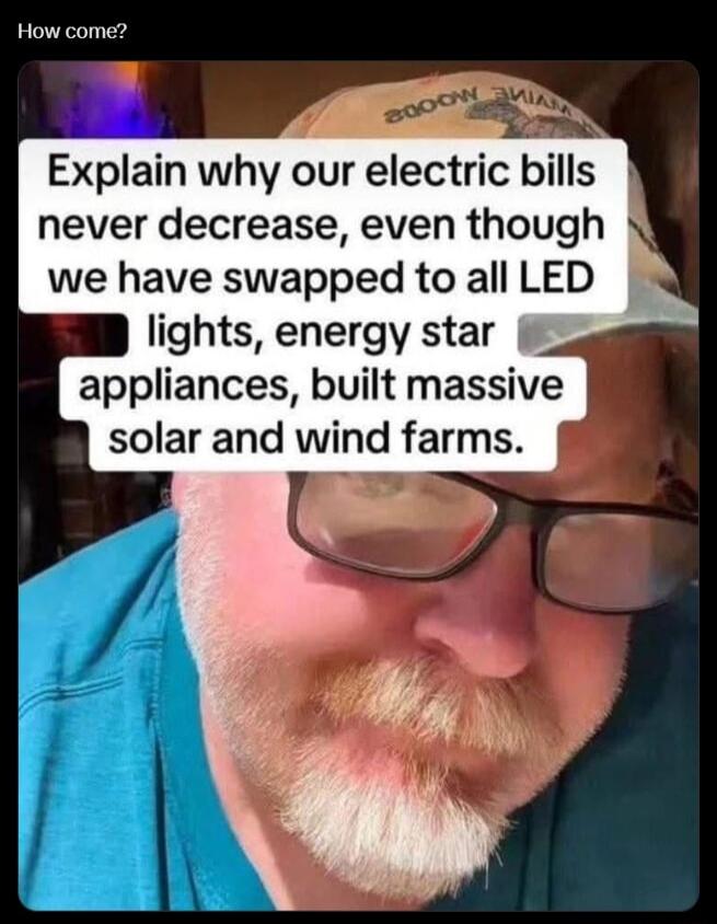 How come Explain why our electric bills never decrease even though N we have swapped to all LED