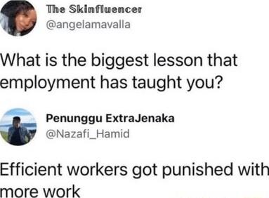 The Skinfluencer angelamavalla What is the biggest lesson that employment has taught you Penunggu ExtraJenaka t Nazafi_Hamid Efficient workers got punished with more work