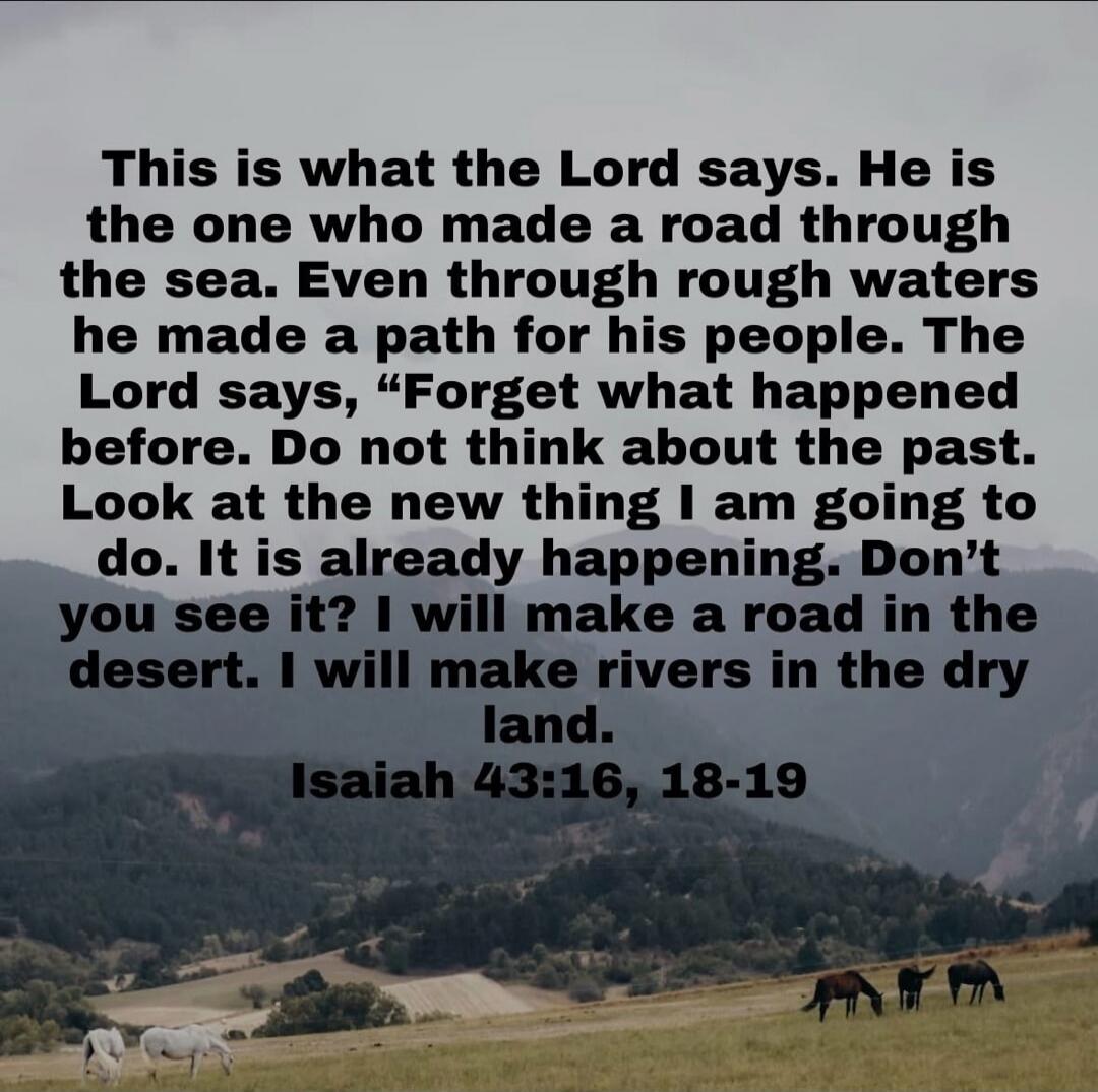 This is what the Lord says. He is the one who made a road through the sea. Even through rough waters he made a path for his people. The Lord says, 