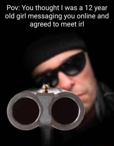 Pov You thought was a 12 year old girl messaging you online and EL e R