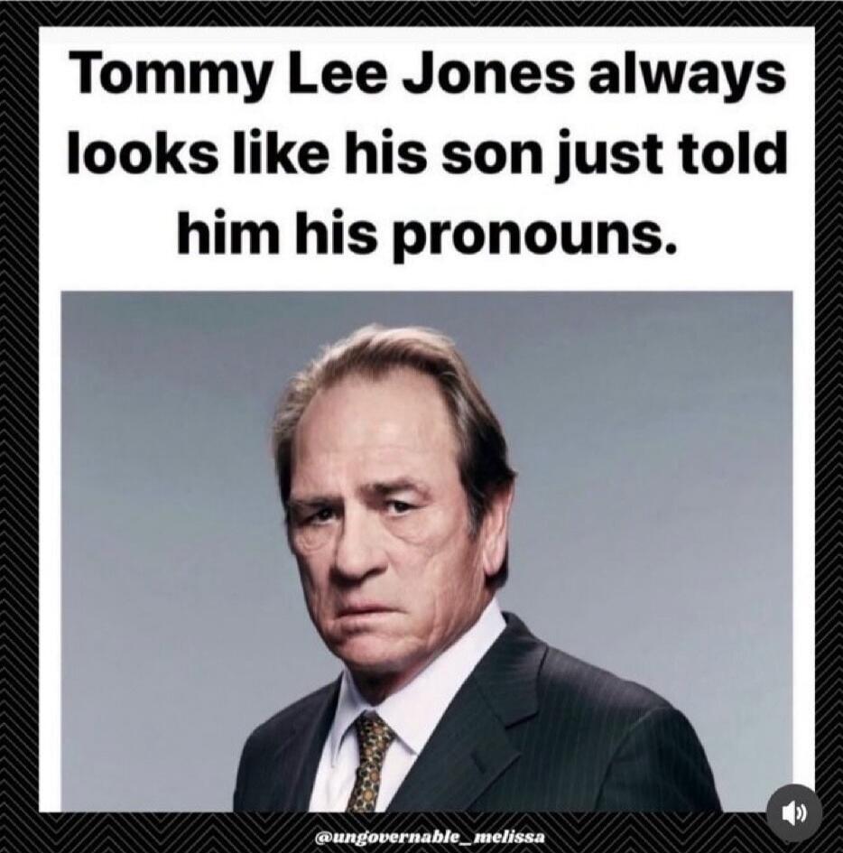 Tommy Lee Jones always looks like his son just told him his pronouns.