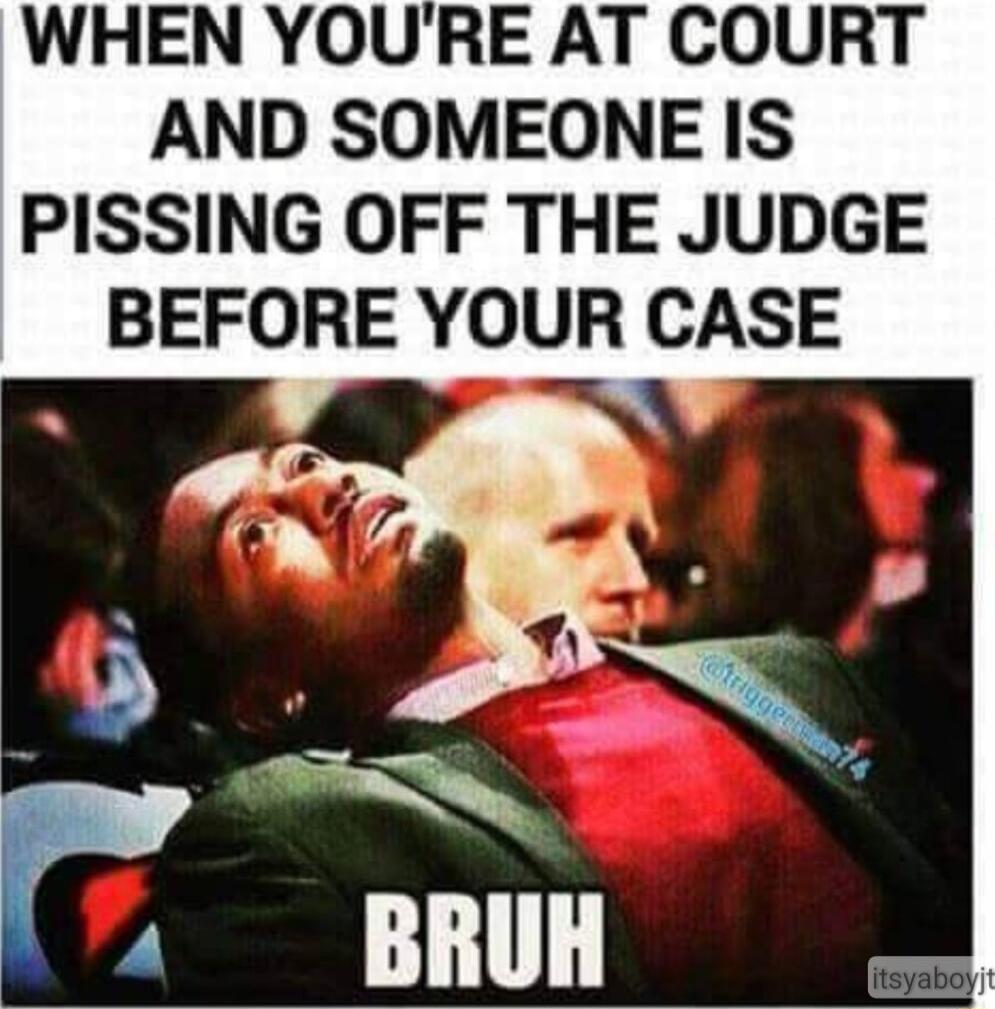 WHEN YOURE AT COURT AND SOMEONE IS PISSING OFF THE JUDGE BEFORE YOUR CASE