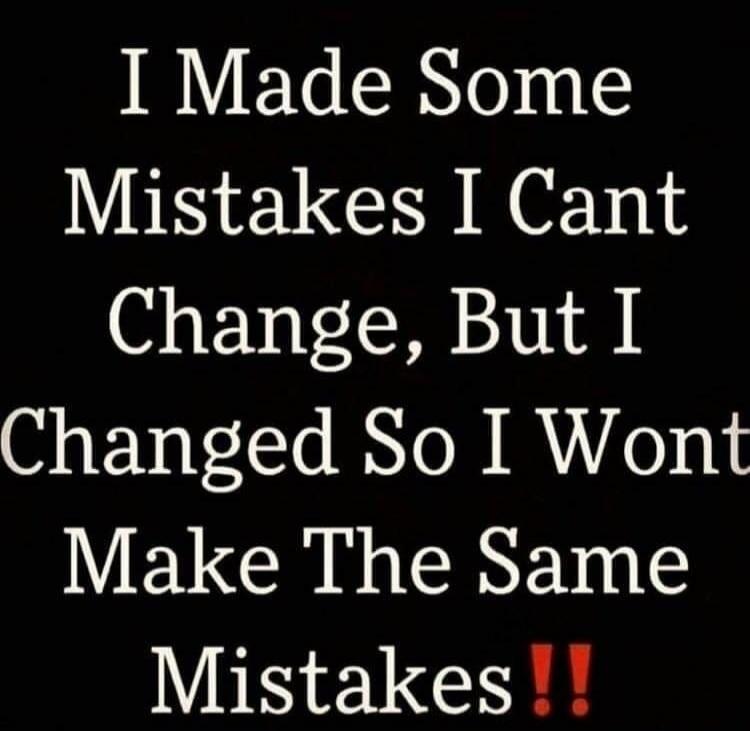 I Made Some Mistakes I Cant Change, But I Changed So I Wont Make The Same Mistakes !!